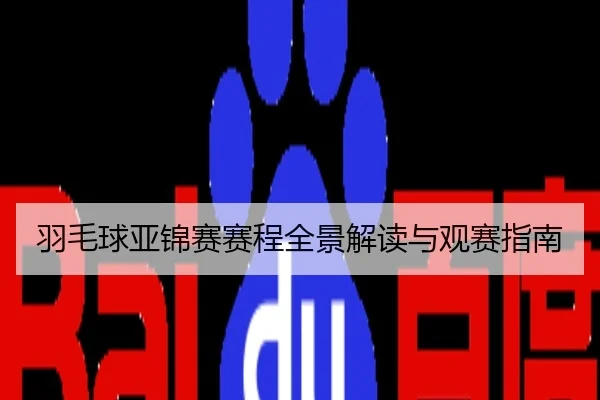 羽毛球亚锦赛赛程全景解读与观赛指南