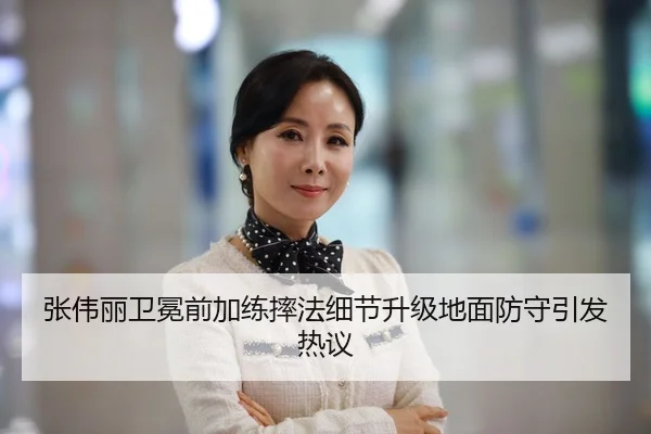 张伟丽卫冕前加练摔法细节升级地面防守引发热议